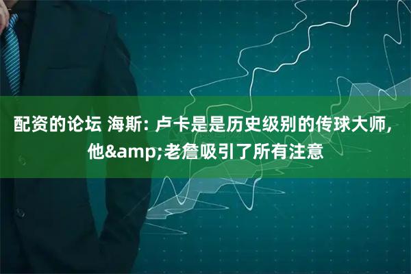 配资的论坛 海斯: 卢卡是是历史级别的传球大师, 他&老詹吸引了所有注意