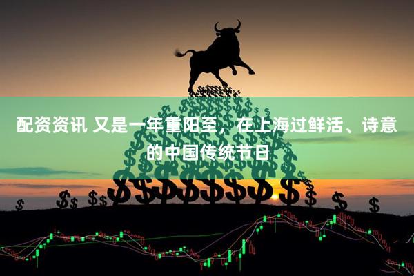 配资资讯 又是一年重阳至，在上海过鲜活、诗意的中国传统节日