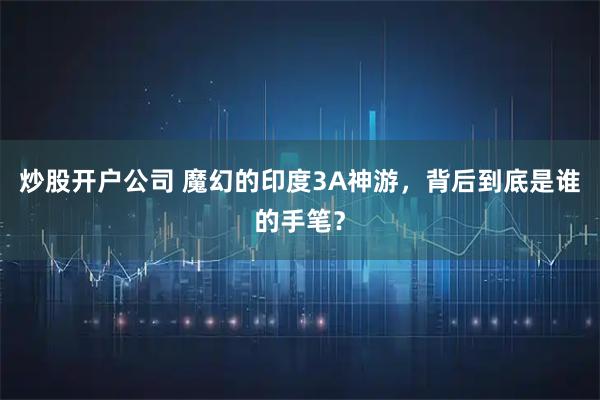炒股开户公司 魔幻的印度3A神游，背后到底是谁的手笔？