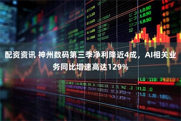配资资讯 神州数码第三季净利降近4成，AI相关业务同比增速高达129%