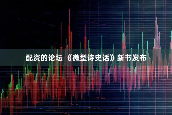 配资的论坛 《微型诗史话》新书发布