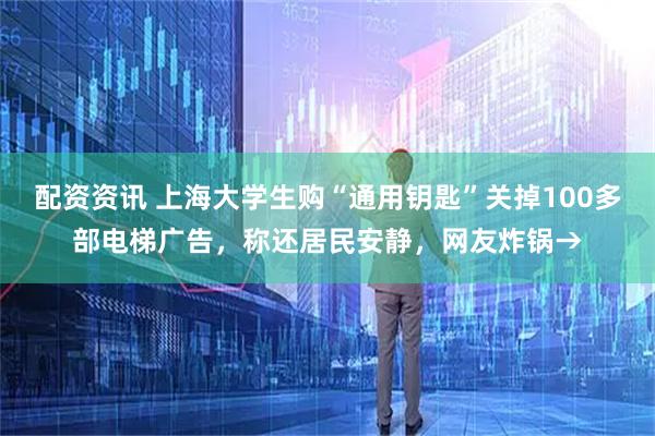 配资资讯 上海大学生购“通用钥匙”关掉100多部电梯广告，称还居民安静，网友炸锅→