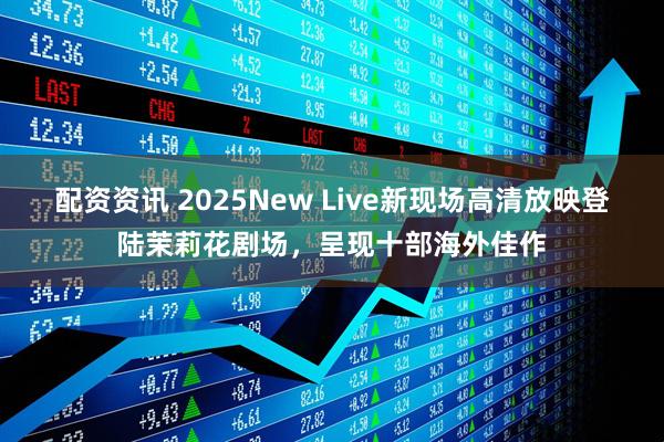 配资资讯 2025New Live新现场高清放映登陆茉莉花剧场，呈现十部海外佳作