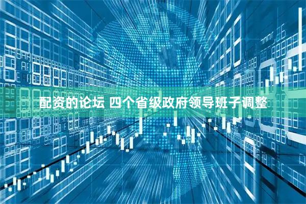 配资的论坛 四个省级政府领导班子调整
