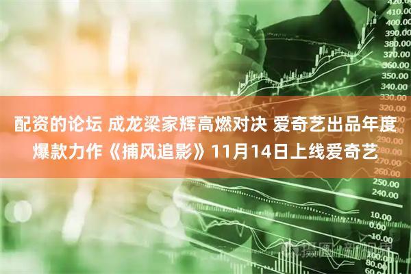 配资的论坛 成龙梁家辉高燃对决 爱奇艺出品年度爆款力作《捕风追影》11月14日上线爱奇艺