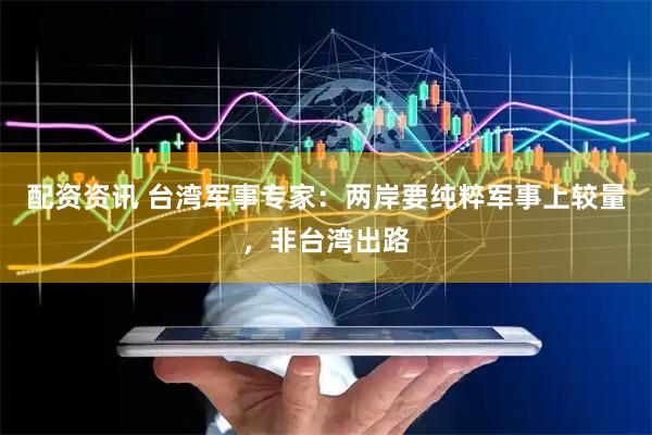 配资资讯 台湾军事专家：两岸要纯粹军事上较量，非台湾出路