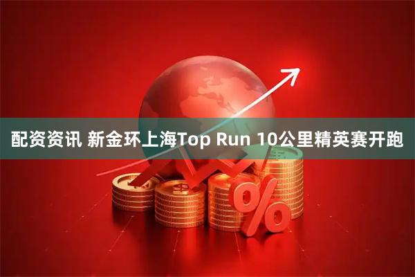 配资资讯 新金环上海Top Run 10公里精英赛开跑