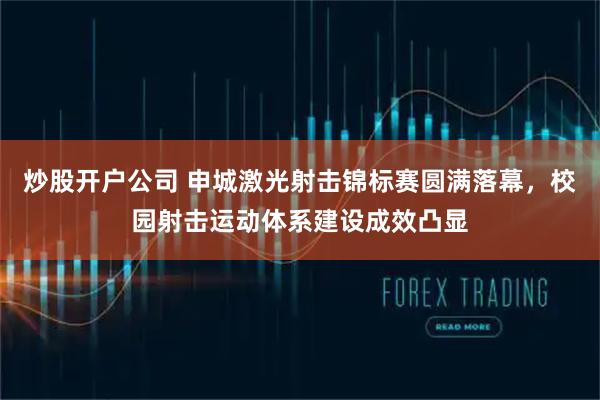 炒股开户公司 申城激光射击锦标赛圆满落幕，校园射击运动体系建设成效凸显