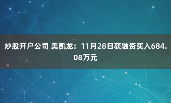 炒股开户公司 美凯龙：11月28日获融资买入684.08万元