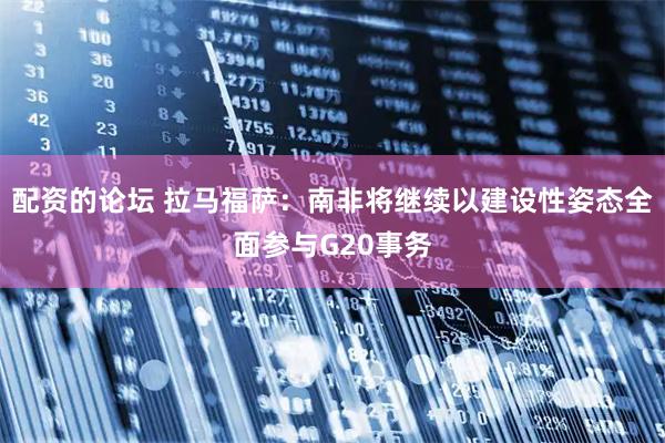 配资的论坛 拉马福萨：南非将继续以建设性姿态全面参与G20事务