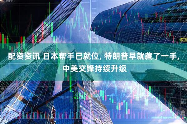 配资资讯 日本帮手已就位, 特朗普早就藏了一手, 中美交锋持续升级