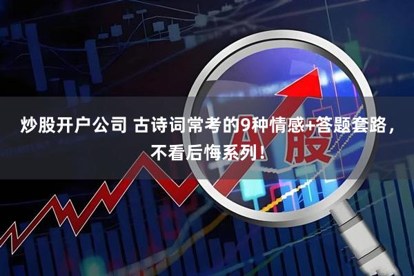 炒股开户公司 古诗词常考的9种情感+答题套路，不看后悔系列！
