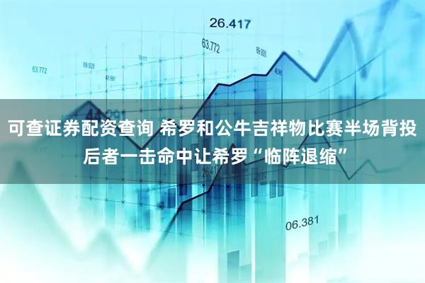 可查证券配资查询 希罗和公牛吉祥物比赛半场背投 后者一击命中让希罗“临阵退缩”