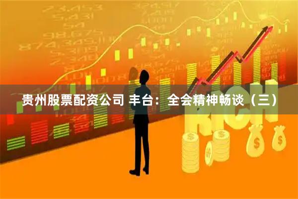 贵州股票配资公司 丰台：全会精神畅谈（三）