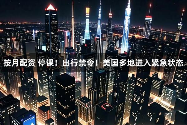 按月配资 停课！出行禁令！美国多地进入紧急状态