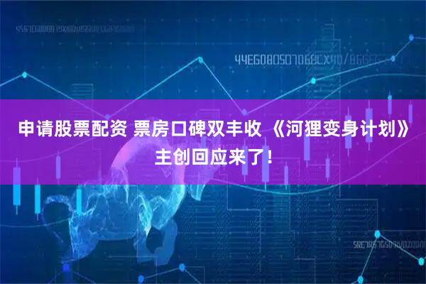 申请股票配资 票房口碑双丰收 《河狸变身计划》主创回应来了！
