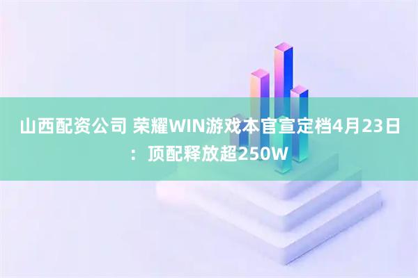 山西配资公司 荣耀WIN游戏本官宣定档4月23日：顶配释放超250W