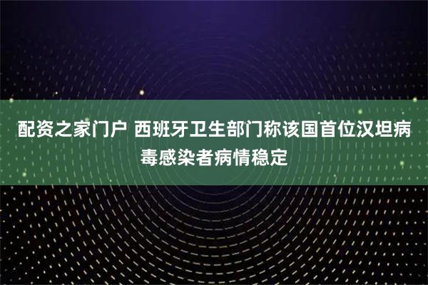 配资之家门户 西班牙卫生部门称该国首位汉坦病毒感染者病情稳定