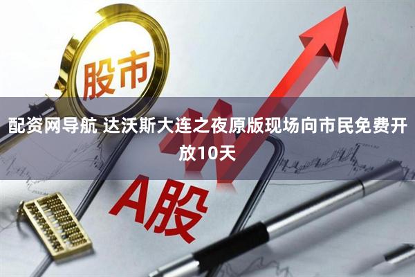配资网导航 达沃斯大连之夜原版现场向市民免费开放10天
