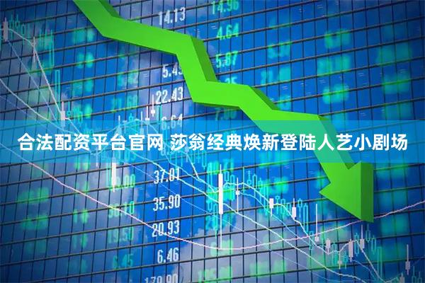 合法配资平台官网 莎翁经典焕新登陆人艺小剧场