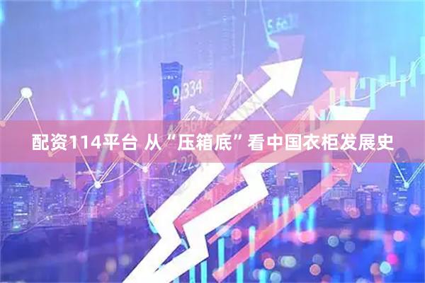 配资114平台 从“压箱底”看中国衣柜发展史