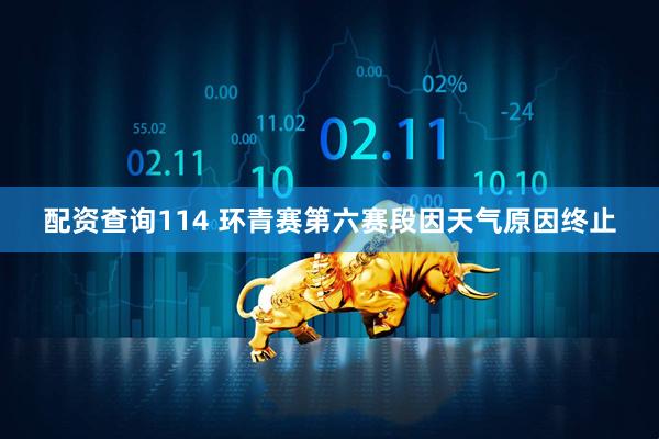 配资查询114 环青赛第六赛段因天气原因终止