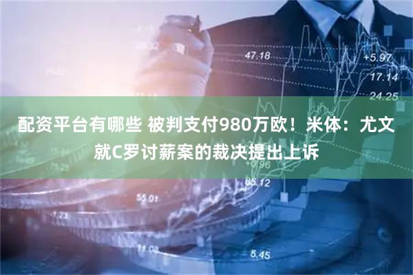 配资平台有哪些 被判支付980万欧！米体：尤文就C罗讨薪案的裁决提出上诉