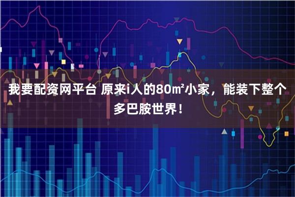 我要配资网平台 原来i人的80㎡小家，能装下整个多巴胺世界！
